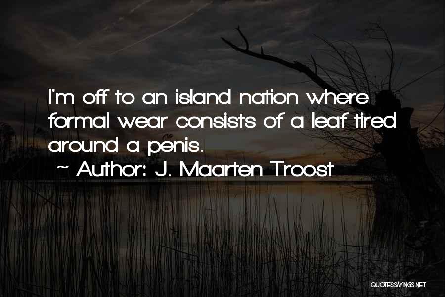 J. Maarten Troost Quotes: I'm Off To An Island Nation Where Formal Wear Consists Of A Leaf Tired Around A Penis.