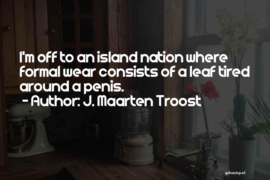 J. Maarten Troost Quotes: I'm Off To An Island Nation Where Formal Wear Consists Of A Leaf Tired Around A Penis.