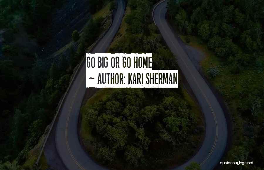 Kari Sherman Quotes: Go Big Or Go Home