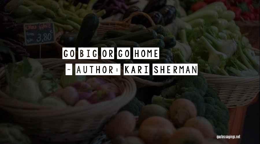 Kari Sherman Quotes: Go Big Or Go Home