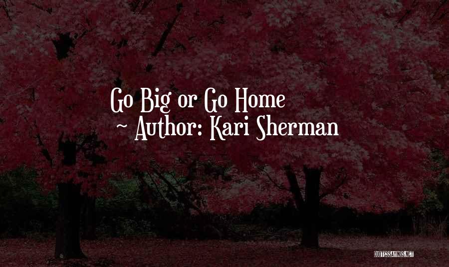 Kari Sherman Quotes: Go Big Or Go Home