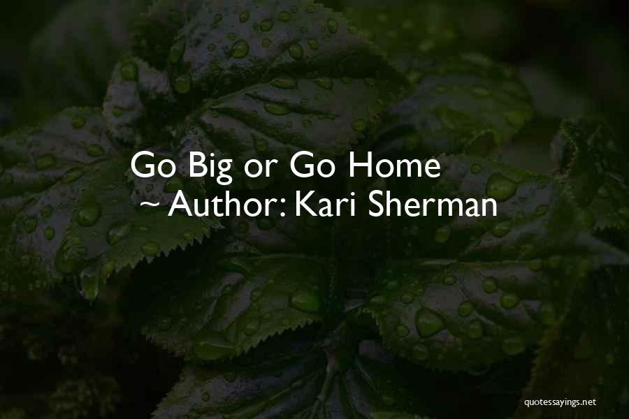 Kari Sherman Quotes: Go Big Or Go Home