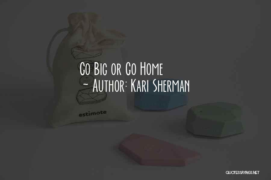 Kari Sherman Quotes: Go Big Or Go Home