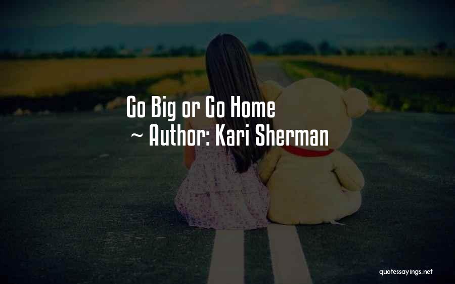 Kari Sherman Quotes: Go Big Or Go Home