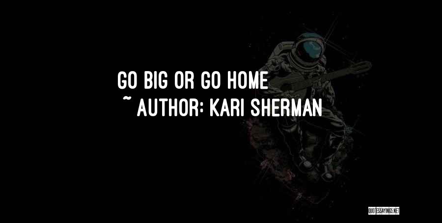 Kari Sherman Quotes: Go Big Or Go Home