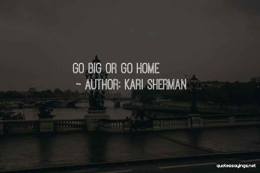 Kari Sherman Quotes: Go Big Or Go Home