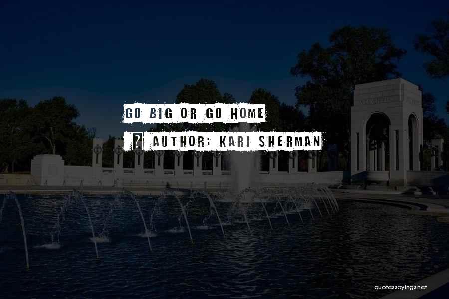 Kari Sherman Quotes: Go Big Or Go Home