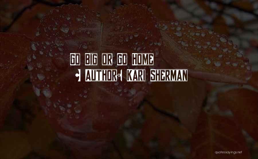 Kari Sherman Quotes: Go Big Or Go Home