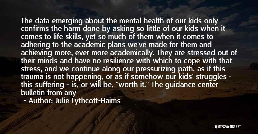 Julie Lythcott-Haims Quotes: The Data Emerging About The Mental Health Of Our Kids Only Confirms The Harm Done By Asking So Little Of