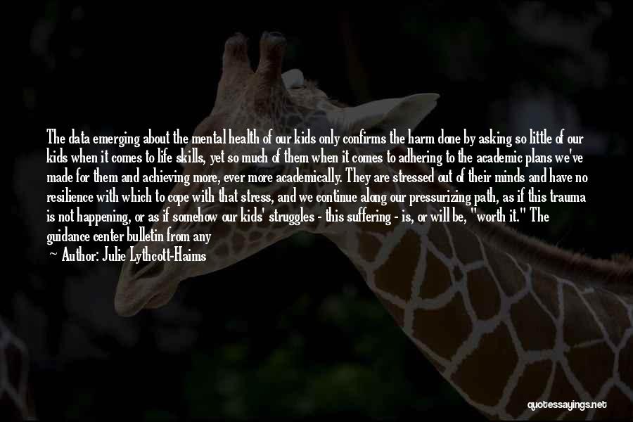 Julie Lythcott-Haims Quotes: The Data Emerging About The Mental Health Of Our Kids Only Confirms The Harm Done By Asking So Little Of