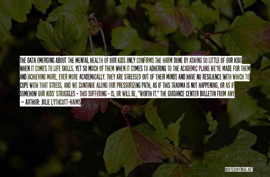 Julie Lythcott-Haims Quotes: The Data Emerging About The Mental Health Of Our Kids Only Confirms The Harm Done By Asking So Little Of