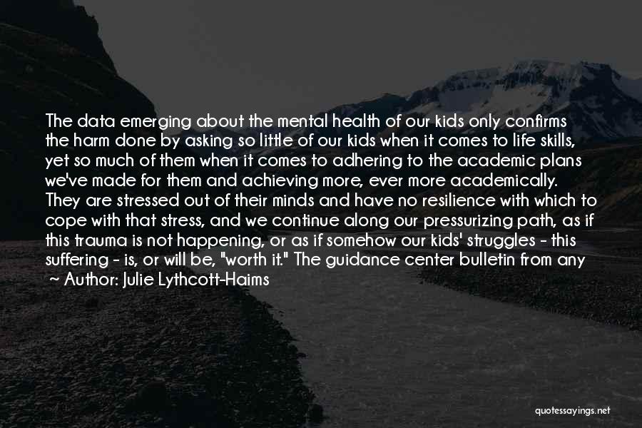 Julie Lythcott-Haims Quotes: The Data Emerging About The Mental Health Of Our Kids Only Confirms The Harm Done By Asking So Little Of