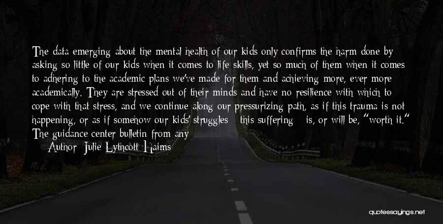 Julie Lythcott-Haims Quotes: The Data Emerging About The Mental Health Of Our Kids Only Confirms The Harm Done By Asking So Little Of