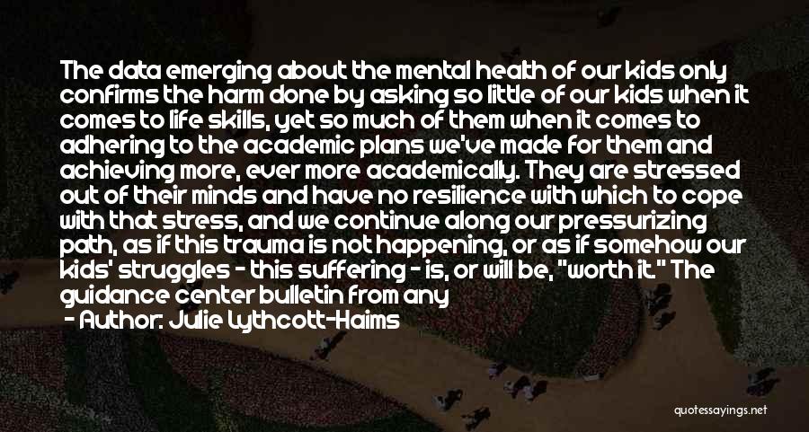 Julie Lythcott-Haims Quotes: The Data Emerging About The Mental Health Of Our Kids Only Confirms The Harm Done By Asking So Little Of