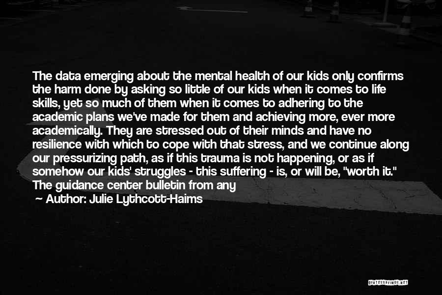 Julie Lythcott-Haims Quotes: The Data Emerging About The Mental Health Of Our Kids Only Confirms The Harm Done By Asking So Little Of