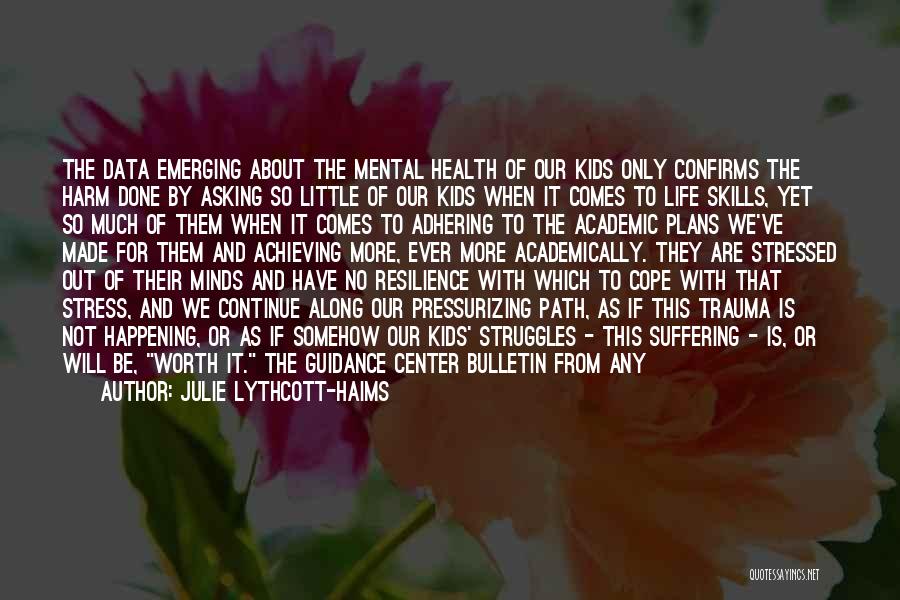 Julie Lythcott-Haims Quotes: The Data Emerging About The Mental Health Of Our Kids Only Confirms The Harm Done By Asking So Little Of