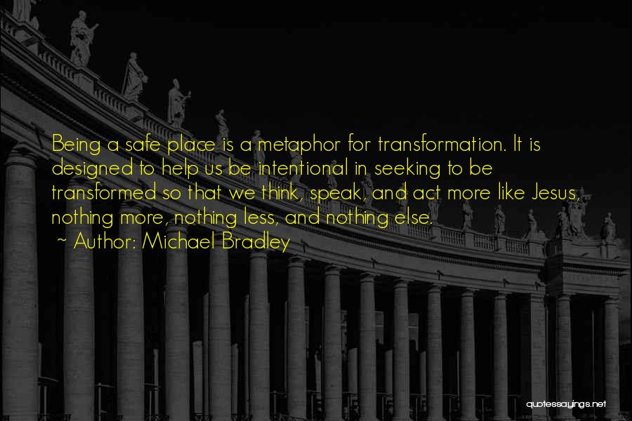 Michael Bradley Quotes: Being A Safe Place Is A Metaphor For Transformation. It Is Designed To Help Us Be Intentional In Seeking To
