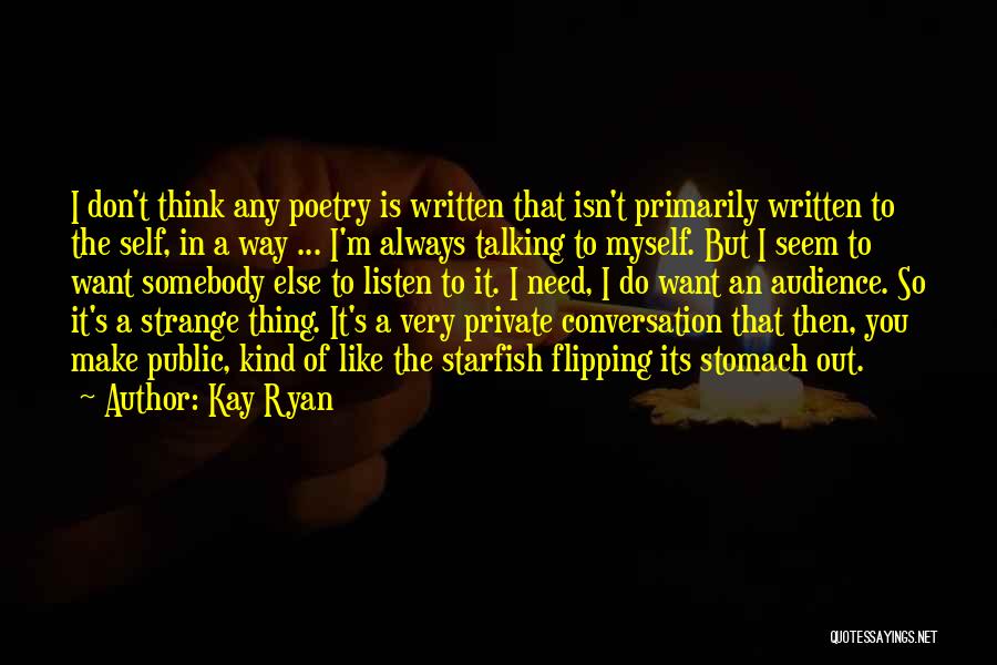 Kay Ryan Quotes: I Don't Think Any Poetry Is Written That Isn't Primarily Written To The Self, In A Way ... I'm Always