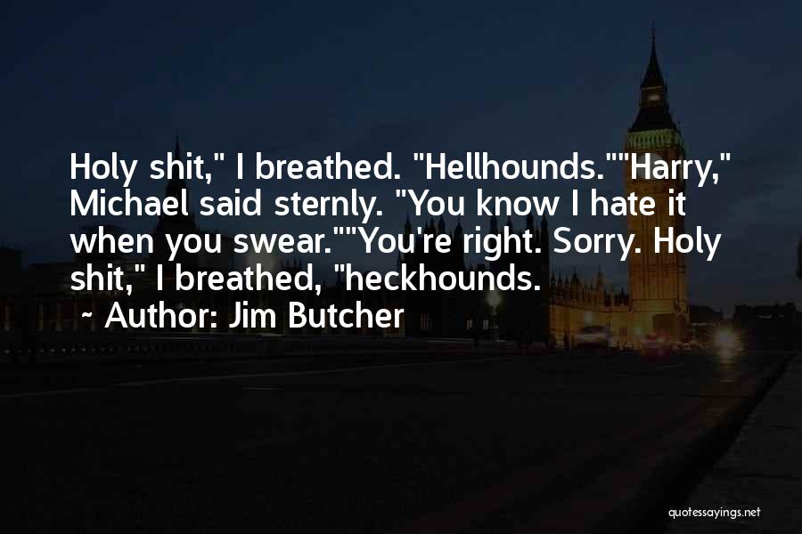 Jim Butcher Quotes: Holy Shit, I Breathed. Hellhounds.harry, Michael Said Sternly. You Know I Hate It When You Swear.you're Right. Sorry. Holy Shit,