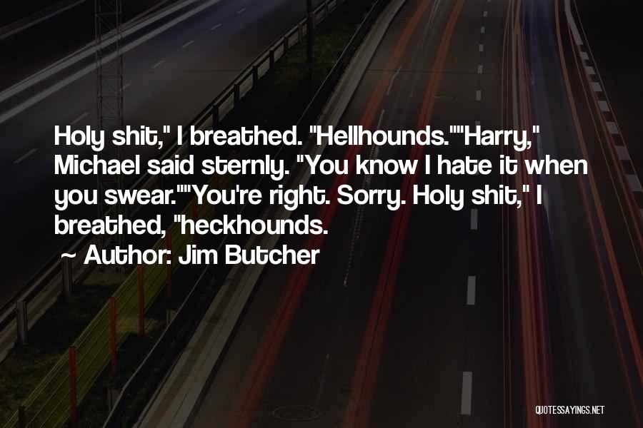 Jim Butcher Quotes: Holy Shit, I Breathed. Hellhounds.harry, Michael Said Sternly. You Know I Hate It When You Swear.you're Right. Sorry. Holy Shit,