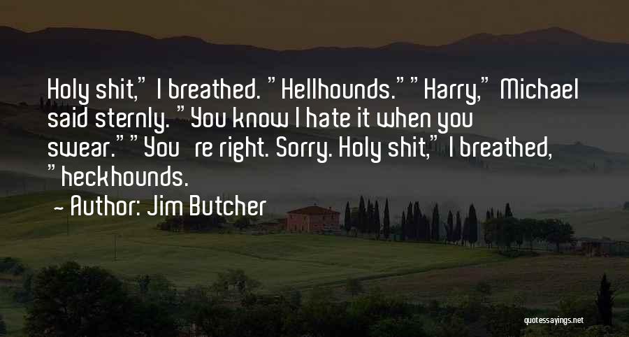 Jim Butcher Quotes: Holy Shit, I Breathed. Hellhounds.harry, Michael Said Sternly. You Know I Hate It When You Swear.you're Right. Sorry. Holy Shit,