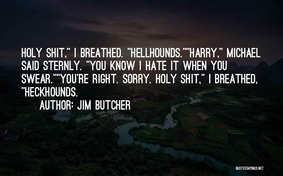 Jim Butcher Quotes: Holy Shit, I Breathed. Hellhounds.harry, Michael Said Sternly. You Know I Hate It When You Swear.you're Right. Sorry. Holy Shit,