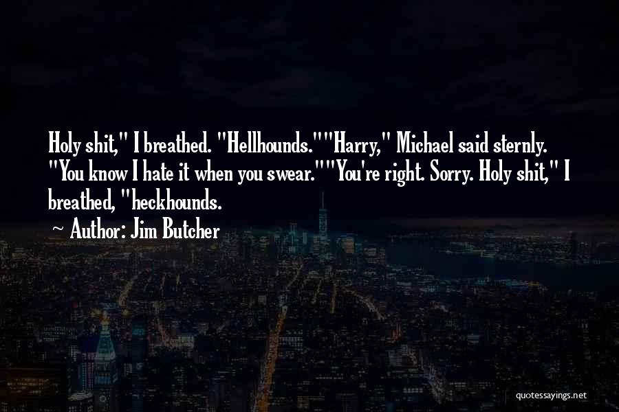 Jim Butcher Quotes: Holy Shit, I Breathed. Hellhounds.harry, Michael Said Sternly. You Know I Hate It When You Swear.you're Right. Sorry. Holy Shit,