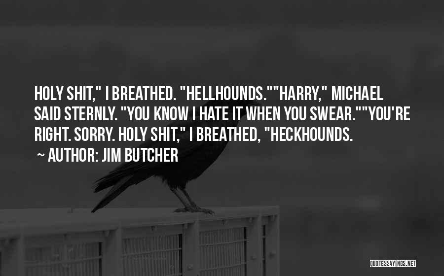 Jim Butcher Quotes: Holy Shit, I Breathed. Hellhounds.harry, Michael Said Sternly. You Know I Hate It When You Swear.you're Right. Sorry. Holy Shit,