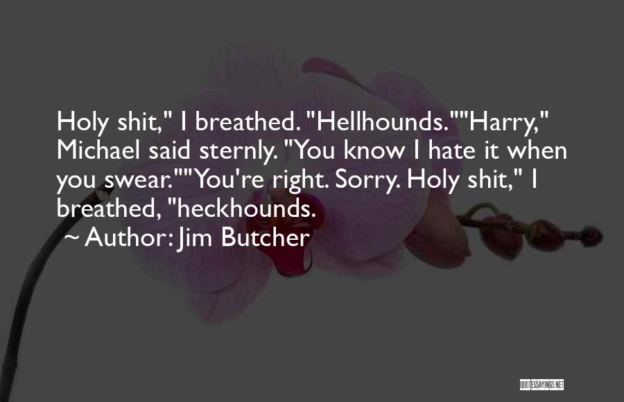 Jim Butcher Quotes: Holy Shit, I Breathed. Hellhounds.harry, Michael Said Sternly. You Know I Hate It When You Swear.you're Right. Sorry. Holy Shit,