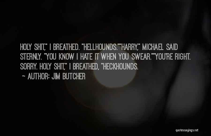 Jim Butcher Quotes: Holy Shit, I Breathed. Hellhounds.harry, Michael Said Sternly. You Know I Hate It When You Swear.you're Right. Sorry. Holy Shit,