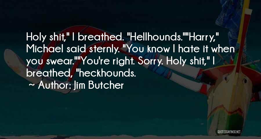Jim Butcher Quotes: Holy Shit, I Breathed. Hellhounds.harry, Michael Said Sternly. You Know I Hate It When You Swear.you're Right. Sorry. Holy Shit,