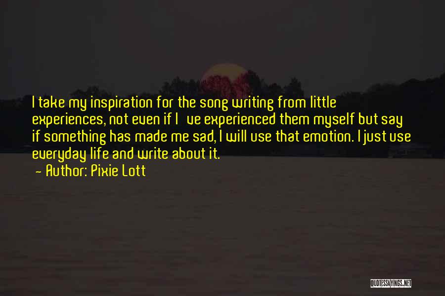 Pixie Lott Quotes: I Take My Inspiration For The Song Writing From Little Experiences, Not Even If I've Experienced Them Myself But Say