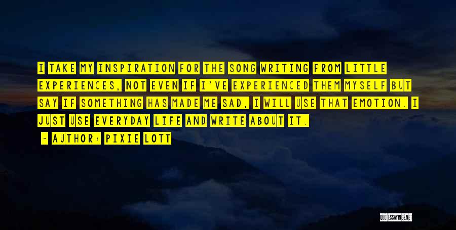 Pixie Lott Quotes: I Take My Inspiration For The Song Writing From Little Experiences, Not Even If I've Experienced Them Myself But Say