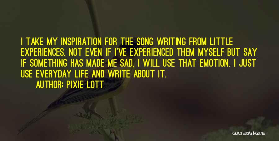 Pixie Lott Quotes: I Take My Inspiration For The Song Writing From Little Experiences, Not Even If I've Experienced Them Myself But Say