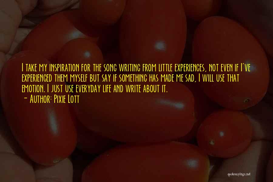 Pixie Lott Quotes: I Take My Inspiration For The Song Writing From Little Experiences, Not Even If I've Experienced Them Myself But Say