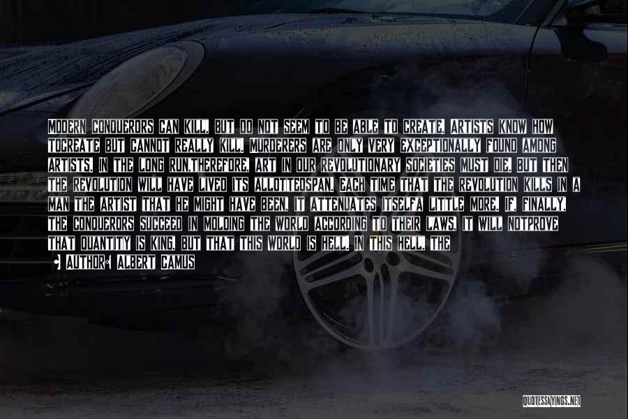 Albert Camus Quotes: Modern Conquerors Can Kill, But Do Not Seem To Be Able To Create. Artists Know How Tocreate But Cannot Really