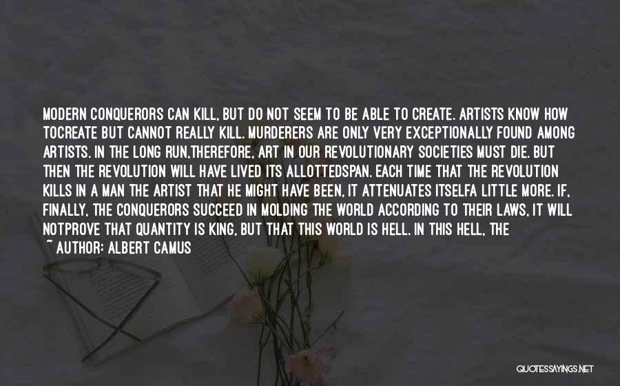 Albert Camus Quotes: Modern Conquerors Can Kill, But Do Not Seem To Be Able To Create. Artists Know How Tocreate But Cannot Really