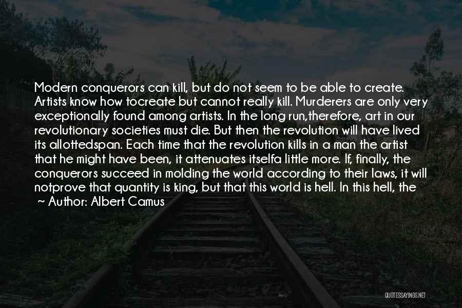 Albert Camus Quotes: Modern Conquerors Can Kill, But Do Not Seem To Be Able To Create. Artists Know How Tocreate But Cannot Really