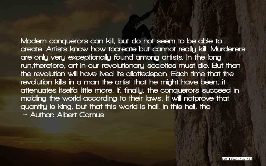 Albert Camus Quotes: Modern Conquerors Can Kill, But Do Not Seem To Be Able To Create. Artists Know How Tocreate But Cannot Really