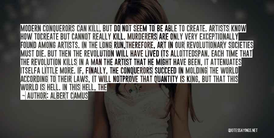 Albert Camus Quotes: Modern Conquerors Can Kill, But Do Not Seem To Be Able To Create. Artists Know How Tocreate But Cannot Really