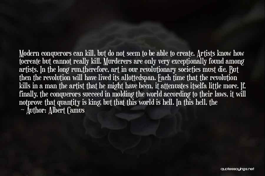 Albert Camus Quotes: Modern Conquerors Can Kill, But Do Not Seem To Be Able To Create. Artists Know How Tocreate But Cannot Really