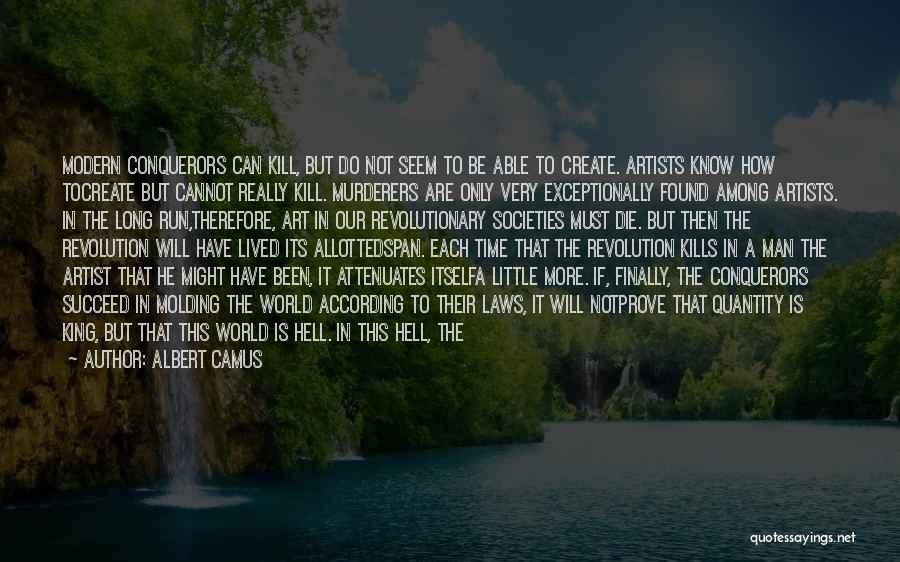 Albert Camus Quotes: Modern Conquerors Can Kill, But Do Not Seem To Be Able To Create. Artists Know How Tocreate But Cannot Really