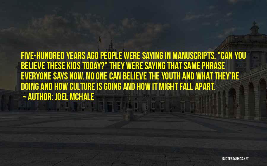 Joel McHale Quotes: Five-hundred Years Ago People Were Saying In Manuscripts, Can You Believe These Kids Today? They Were Saying That Same Phrase