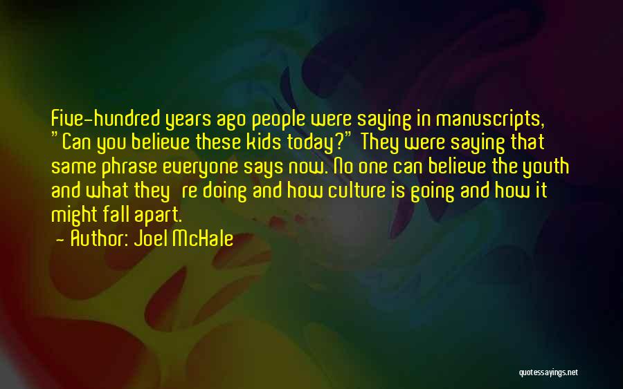 Joel McHale Quotes: Five-hundred Years Ago People Were Saying In Manuscripts, Can You Believe These Kids Today? They Were Saying That Same Phrase