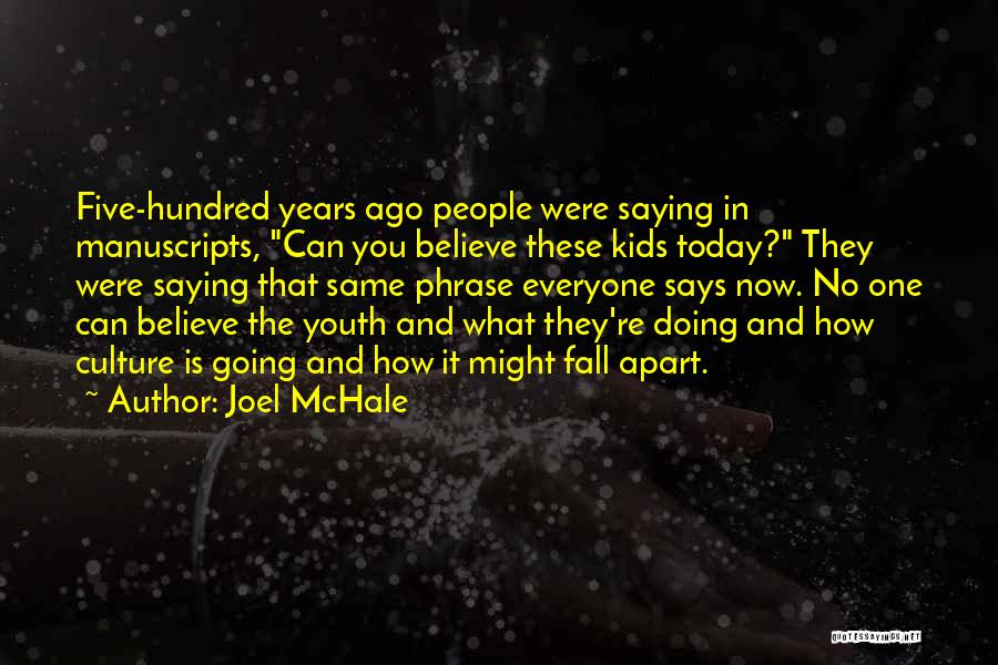 Joel McHale Quotes: Five-hundred Years Ago People Were Saying In Manuscripts, Can You Believe These Kids Today? They Were Saying That Same Phrase