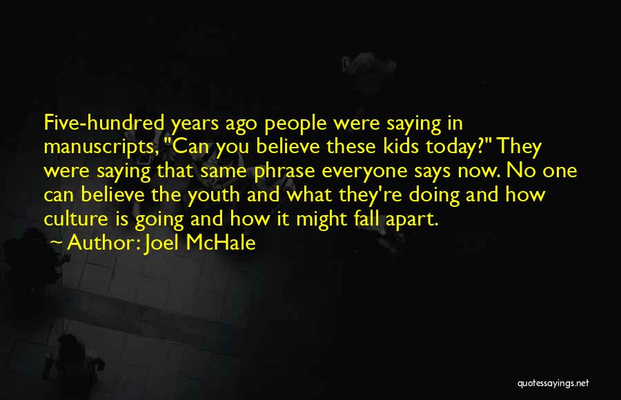 Joel McHale Quotes: Five-hundred Years Ago People Were Saying In Manuscripts, Can You Believe These Kids Today? They Were Saying That Same Phrase