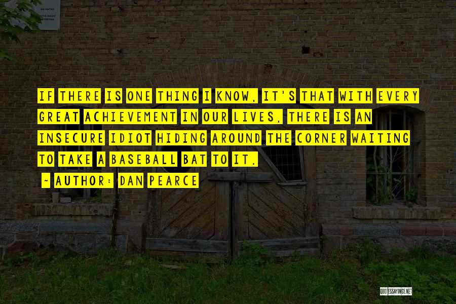 Dan Pearce Quotes: If There Is One Thing I Know, It's That With Every Great Achievement In Our Lives, There Is An Insecure