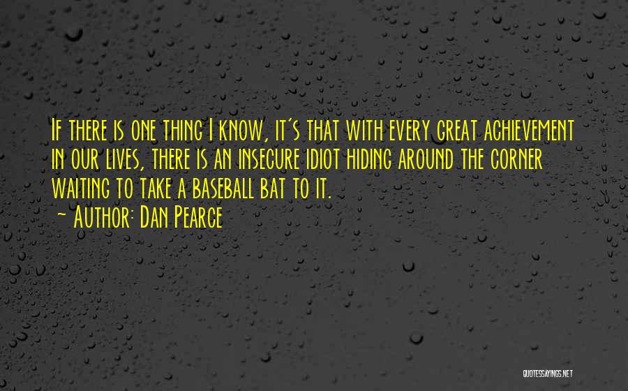 Dan Pearce Quotes: If There Is One Thing I Know, It's That With Every Great Achievement In Our Lives, There Is An Insecure