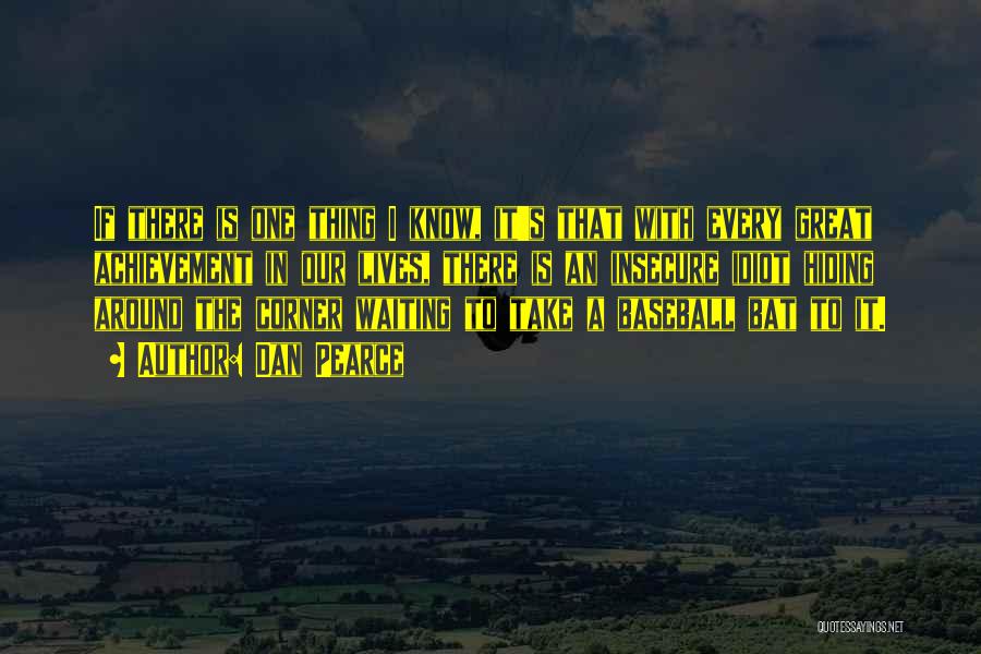 Dan Pearce Quotes: If There Is One Thing I Know, It's That With Every Great Achievement In Our Lives, There Is An Insecure