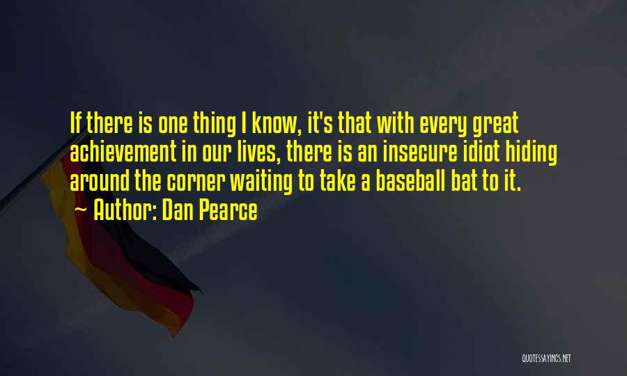 Dan Pearce Quotes: If There Is One Thing I Know, It's That With Every Great Achievement In Our Lives, There Is An Insecure